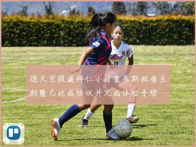 德天空报道拜仁小将查韦斯租借至科隆已达成协议并完成体检手续