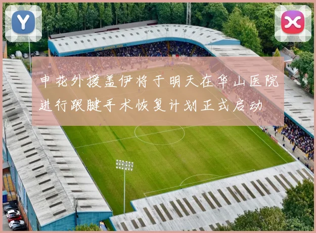 申花外援盖伊将于明天在华山医院进行跟腱手术恢复计划正式启动