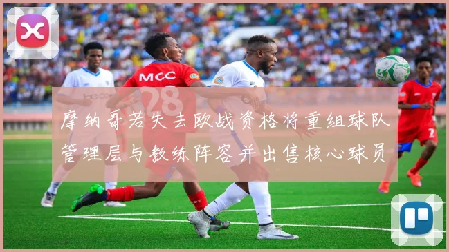 摩纳哥若失去欧战资格将重组球队管理层与教练阵容并出售核心球员