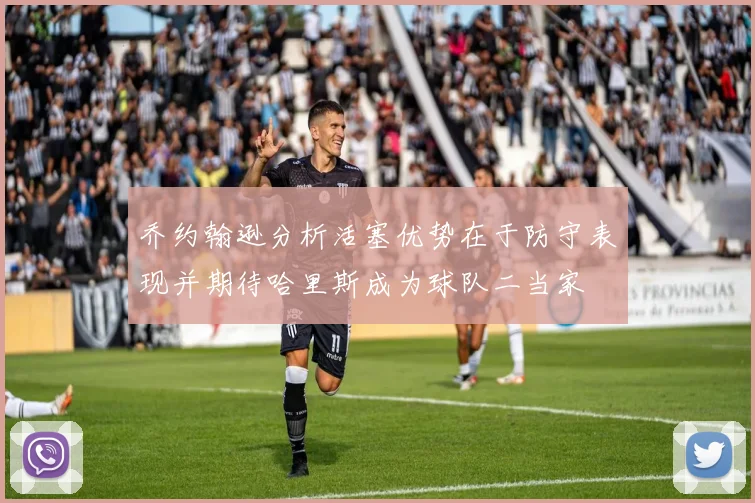 乔约翰逊分析活塞优势在于防守表现并期待哈里斯成为球队二当家