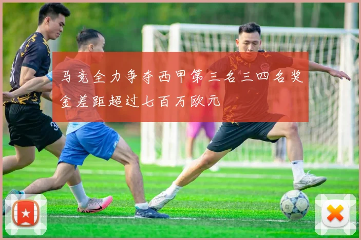马竞全力争夺西甲第三名三四名奖金差距超过七百万欧元