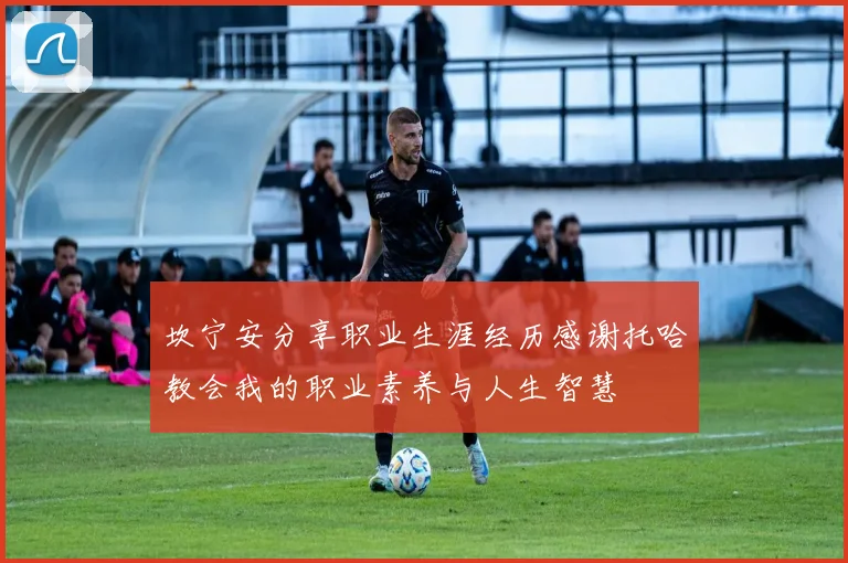 坎宁安分享职业生涯经历感谢托哈教会我的职业素养与人生智慧