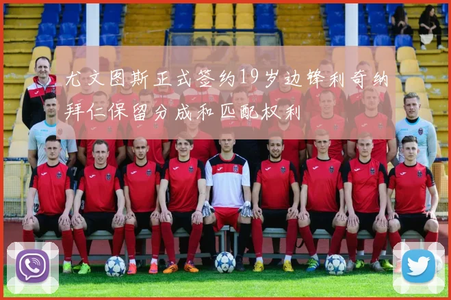 尤文图斯正式签约19岁边锋利奇纳拜仁保留分成和匹配权利