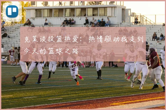 克莱谈投篮热爱：热情驱动我走到今天的篮球之路