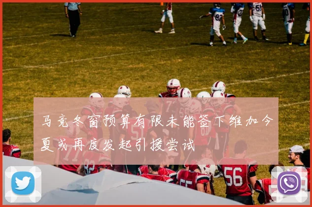 马竞冬窗预算有限未能签下维加今夏或再度发起引援尝试