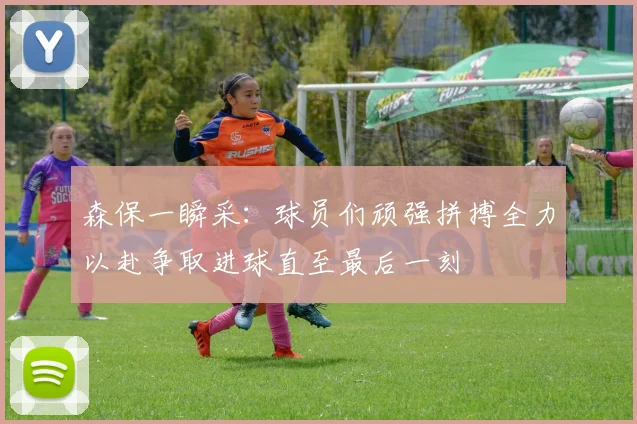 森保一瞬采：球员们顽强拼搏全力以赴争取进球直至最后一刻