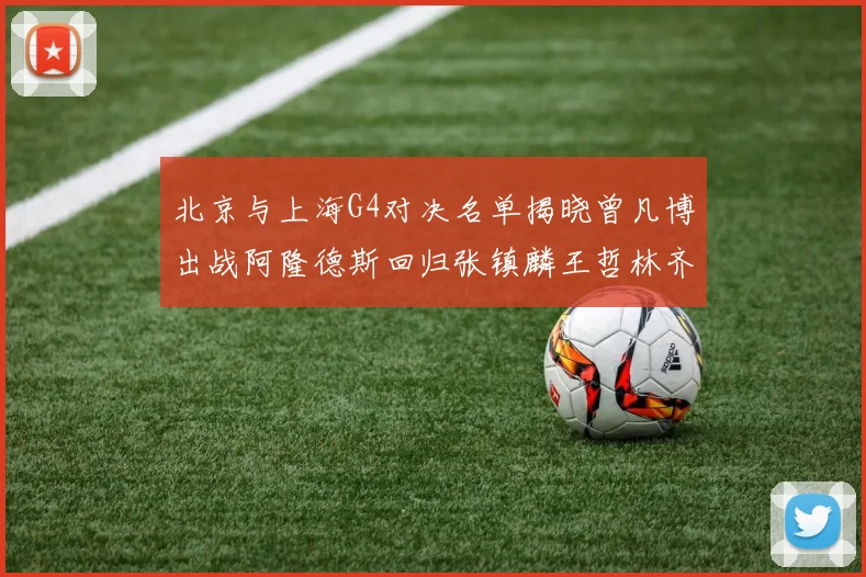 北京与上海G4对决名单揭晓曾凡博出战阿隆德斯回归张镇麟王哲林齐上阵