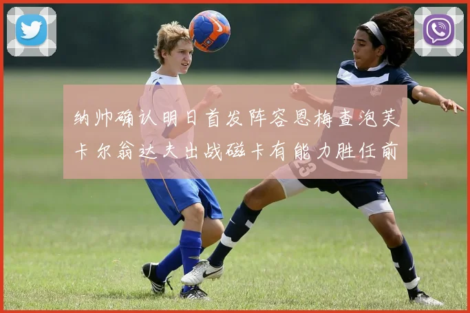 纳帅确认明日首发阵容恩梅查泡芙卡尔翁达夫出战磁卡有能力胜任前腰位置