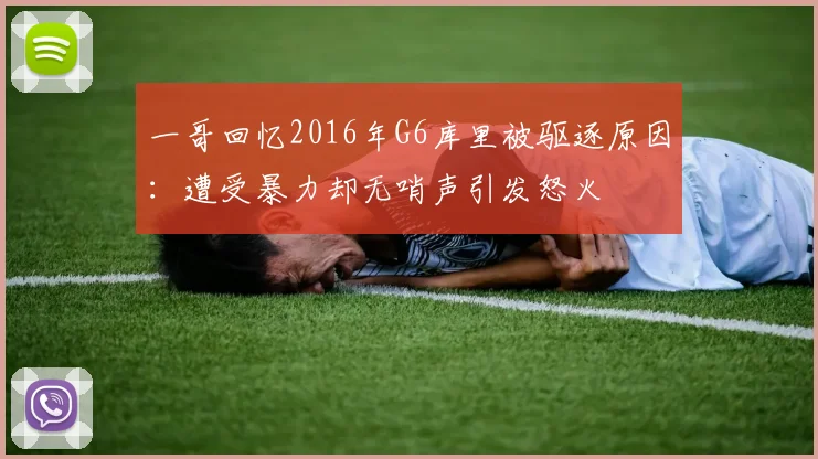 一哥回忆2016年G6库里被驱逐原因：遭受暴力却无哨声引发怒火