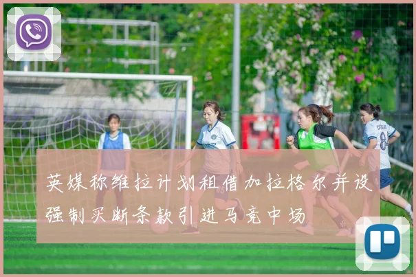 英媒称维拉计划租借加拉格尔并设强制买断条款引进马竞中场