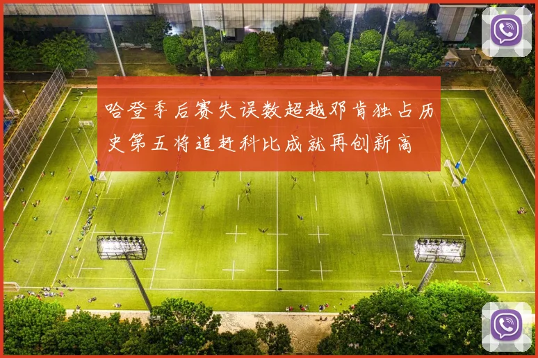 哈登季后赛失误数超越邓肯独占历史第五将追赶科比成就再创新高