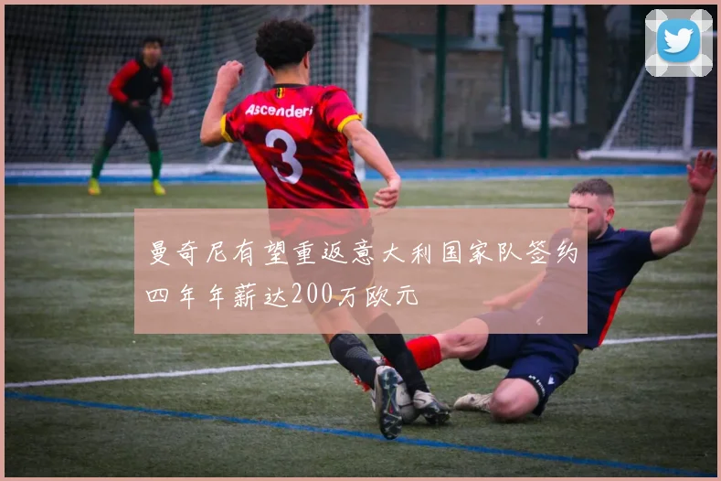曼奇尼有望重返意大利国家队签约四年年薪达200万欧元