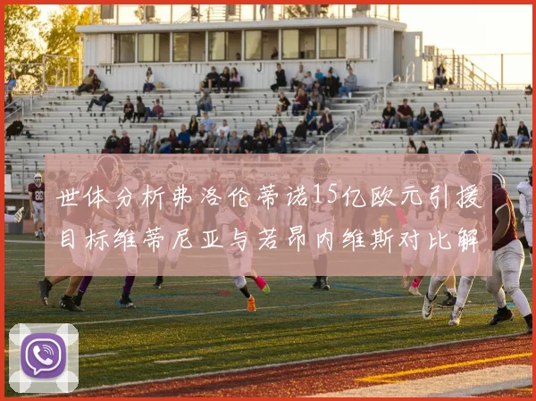 世体分析弗洛伦蒂诺15亿欧元引援目标维蒂尼亚与若昂内维斯对比解析