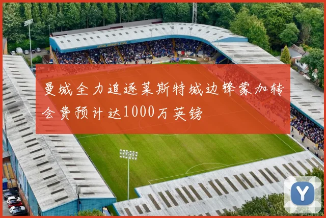 曼城全力追逐莱斯特城边锋蒙加转会费预计达1000万英镑