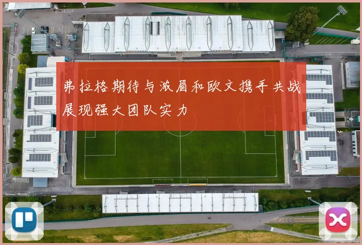 弗拉格期待与浓眉和欧文携手共战展现强大团队实力